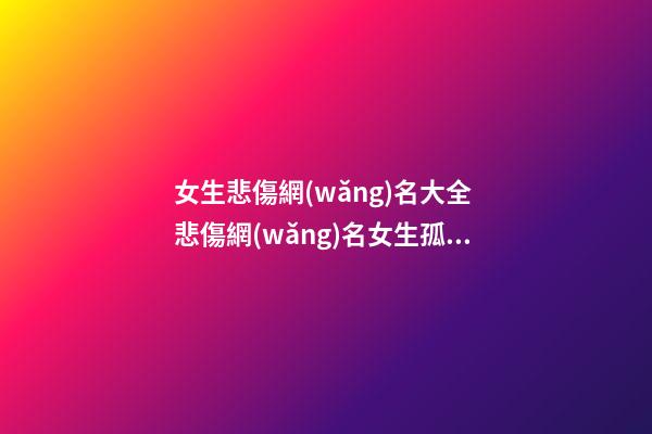女生悲傷網(wǎng)名大全 悲傷網(wǎng)名女生孤單霸氣